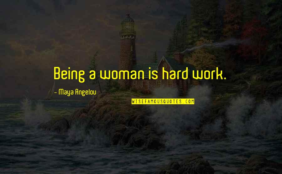 It Being Hard To Be A Woman Quotes By Maya Angelou: Being a woman is hard work.