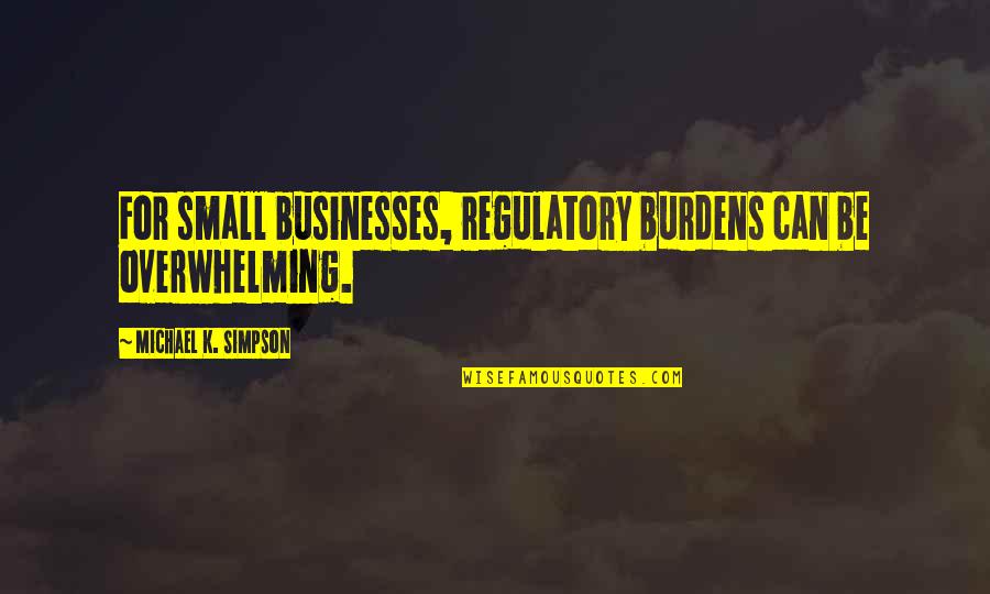 It Being Hard To Be A Woman Quotes By Michael K. Simpson: For small businesses, regulatory burdens can be overwhelming. It Being Hard To Be A Woman Quotes By Michael K. Simpson: For small businesses, regulatory burdens can be overwhelming.