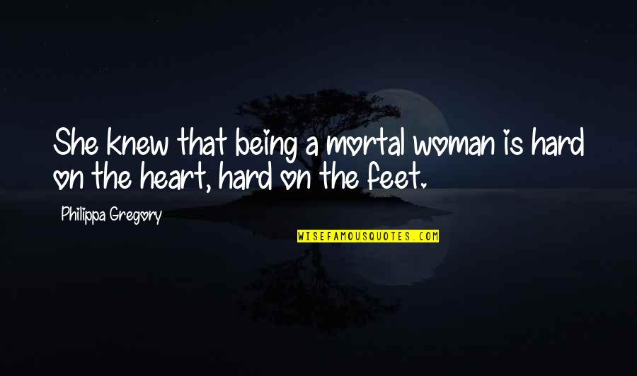 It Being Hard To Be A Woman Quotes By Philippa Gregory: She knew that being a mortal woman is It Being Hard To Be A Woman Quotes By Philippa Gregory: She knew that being a mortal woman is