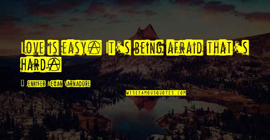 It Being Hard To Love Quotes By Jennifer Megan Varnadore: Love is easy. It's being afraid that's hard.