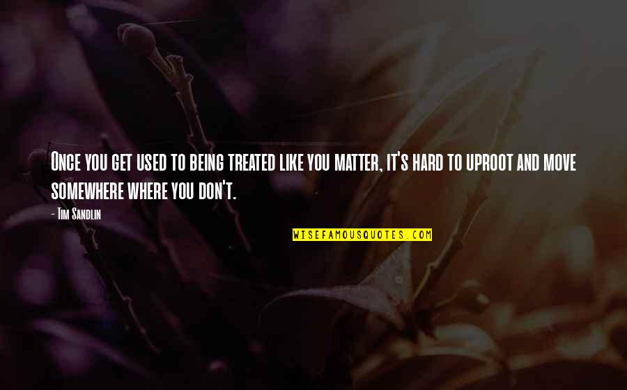 It Being Hard To Move On Quotes By Tim Sandlin: Once you get used to being treated like