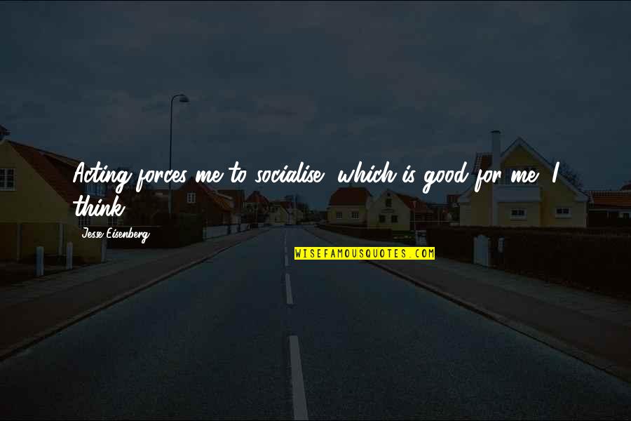 It Being Hard To Smile Quotes By Jesse Eisenberg: Acting forces me to socialise, which is good