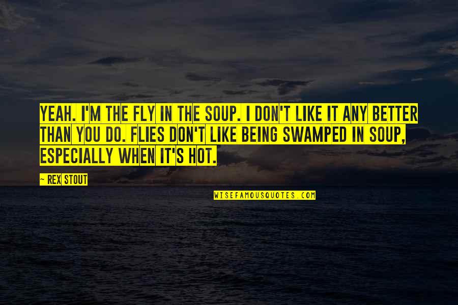 It Being Hot Quotes By Rex Stout: Yeah. I'm the fly in the soup. I