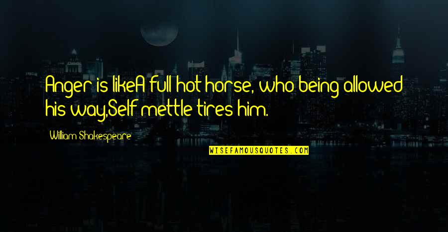 It Being Hot Quotes By William Shakespeare: Anger is likeA full hot horse, who being