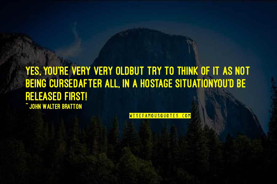 It Being My Birthday Quotes By John Walter Bratton: Yes, you're very very oldBut try to think It Being My Birthday Quotes By John Walter Bratton: Yes, you're very very oldBut try to think