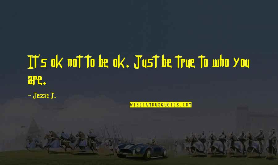 It Being Ok Quotes By Jessie J.: It's ok not to be ok. Just be