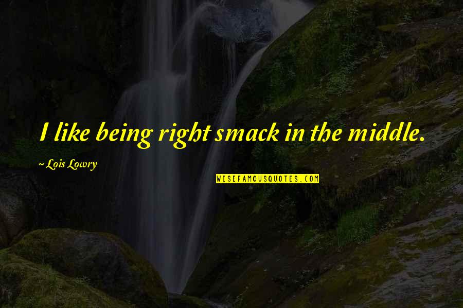 It Being Ok Quotes By Lois Lowry: I like being right smack in the middle.