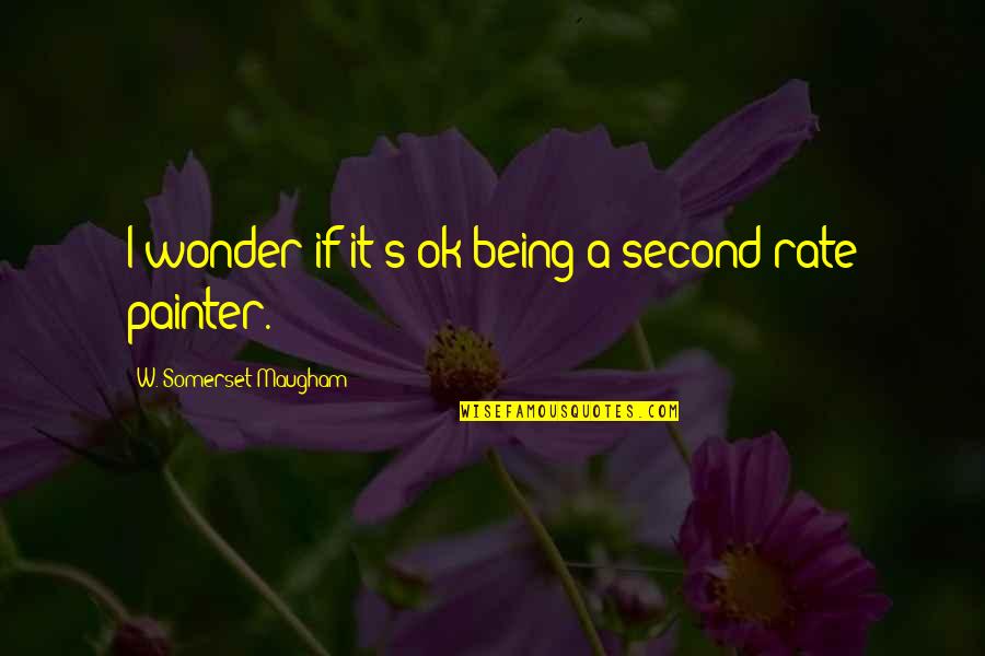 It Being Ok Quotes By W. Somerset Maugham: I wonder if it's ok being a second-rate