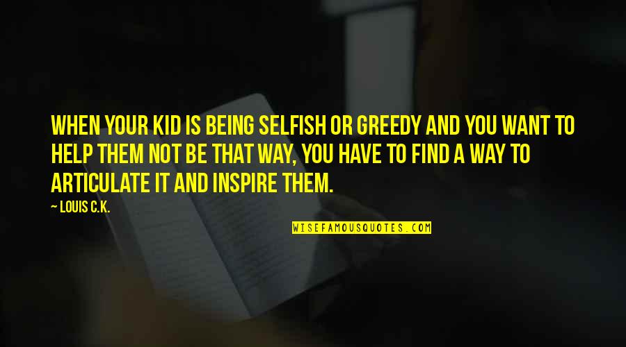 It Being Ok To Be Selfish Quotes By Louis C.K.: When your kid is being selfish or greedy