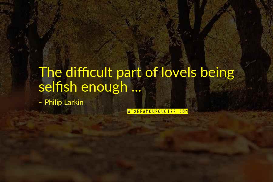 It Being Ok To Be Selfish Quotes By Philip Larkin: The difficult part of loveIs being selfish enough