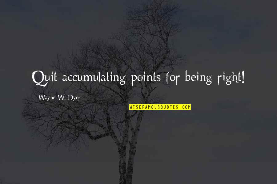 It Being Okay To Quit Quotes By Wayne W. Dyer: Quit accumulating points for being right!