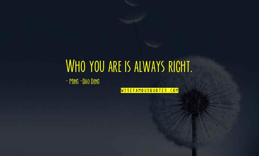 It Being The Weekend Quotes By Ming-Dao Deng: Who you are is always right. It Being The Weekend Quotes By Ming-Dao Deng: Who you are is always right.