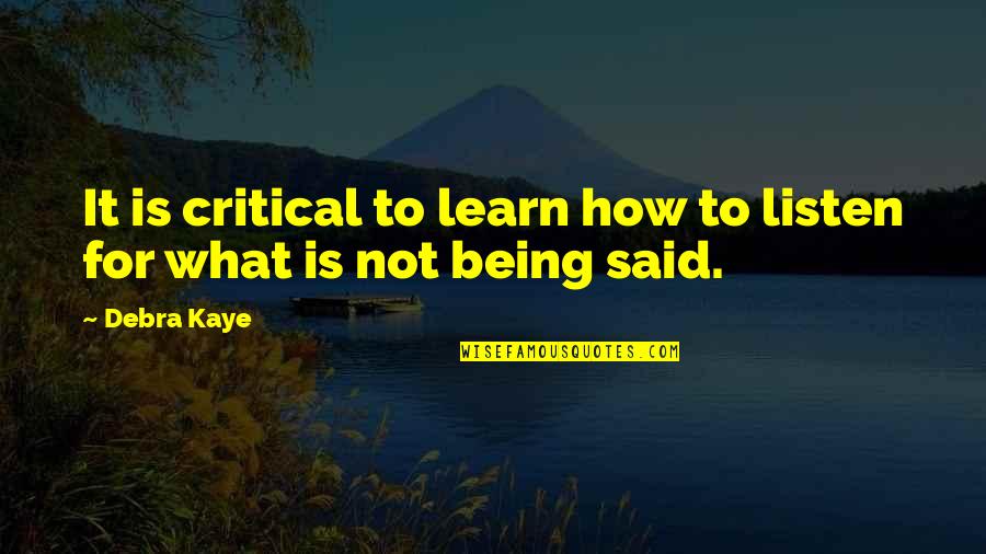 It Being What It Is Quotes By Debra Kaye: It is critical to learn how to listen