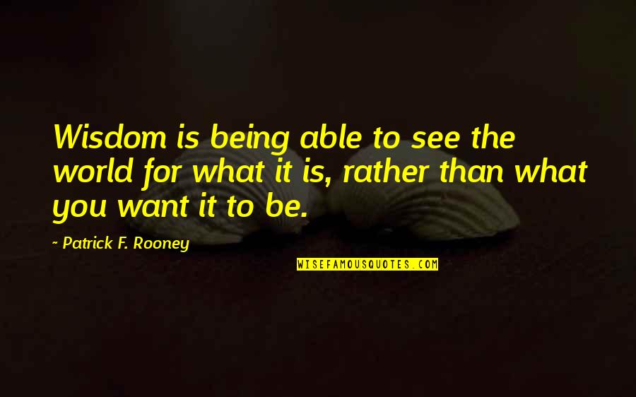 It Being What It Is Quotes By Patrick F. Rooney: Wisdom is being able to see the world