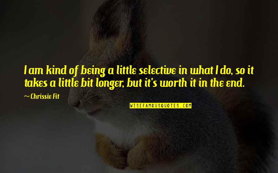 It Being Worth It Quotes By Chrissie Fit: I am kind of being a little selective