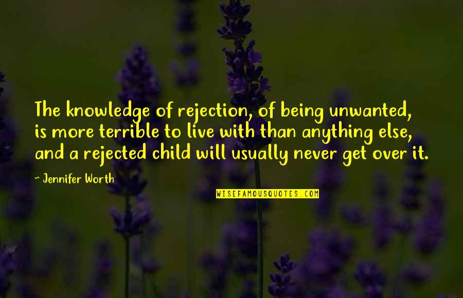 It Being Worth It Quotes By Jennifer Worth: The knowledge of rejection, of being unwanted, is