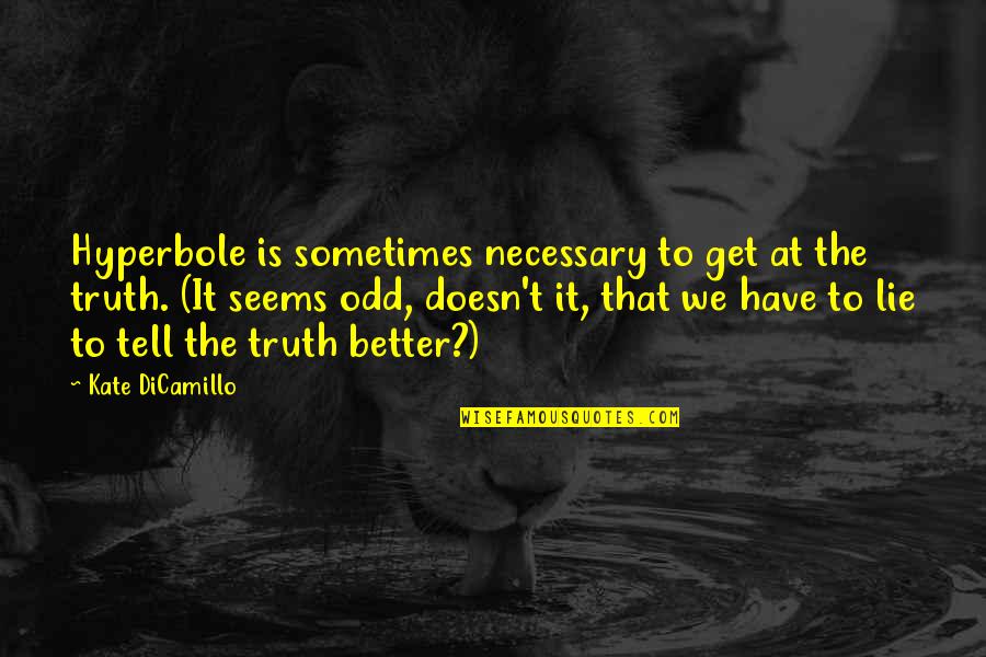 It Better To Tell The Truth Quotes By Kate DiCamillo: Hyperbole is sometimes necessary to get at the