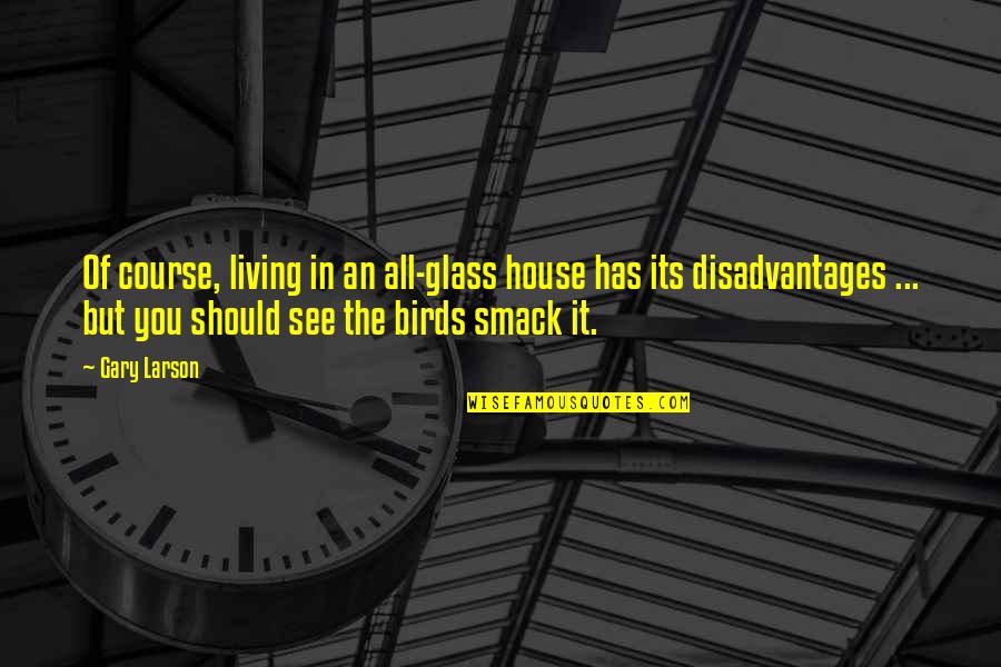 It Birds Quotes By Gary Larson: Of course, living in an all-glass house has It Birds Quotes By Gary Larson: Of course, living in an all-glass house has