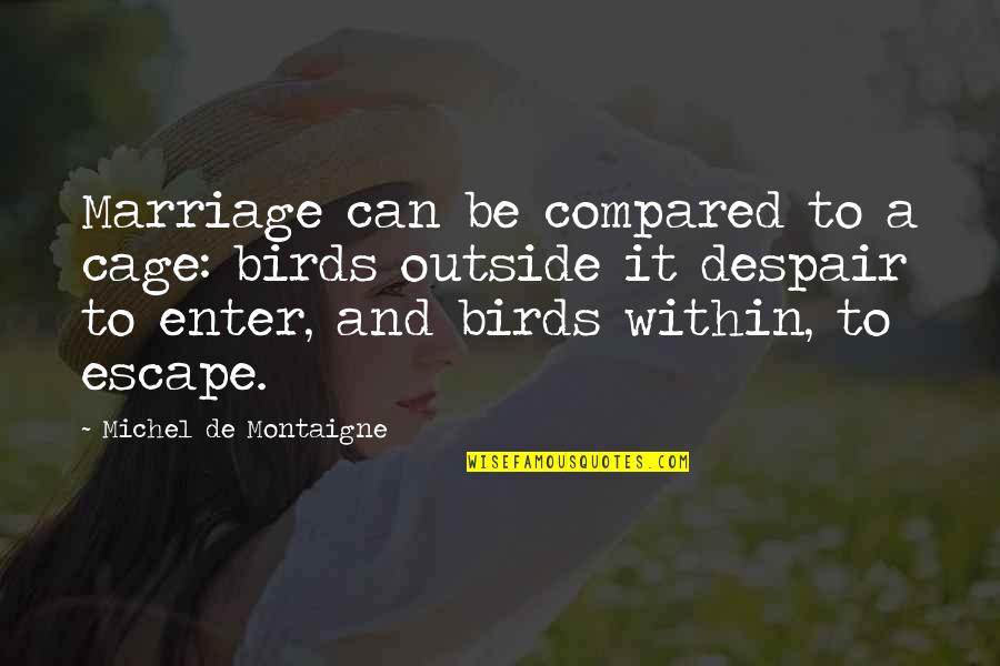 It Birds Quotes By Michel De Montaigne: Marriage can be compared to a cage: birds It Birds Quotes By Michel De Montaigne: Marriage can be compared to a cage: birds