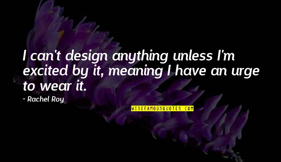 It By Design Quotes By Rachel Roy: I can't design anything unless I'm excited by