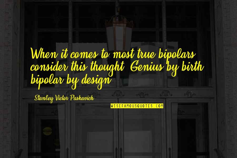 It By Design Quotes By Stanley Victor Paskavich: When it comes to most true bipolars, consider