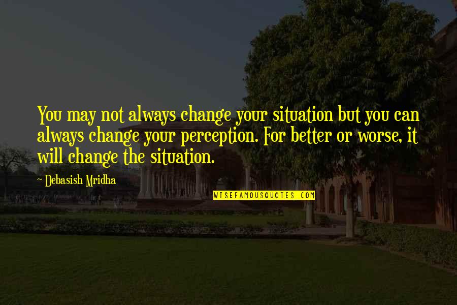 It Can Always Be Worse Quotes By Debasish Mridha: You may not always change your situation but