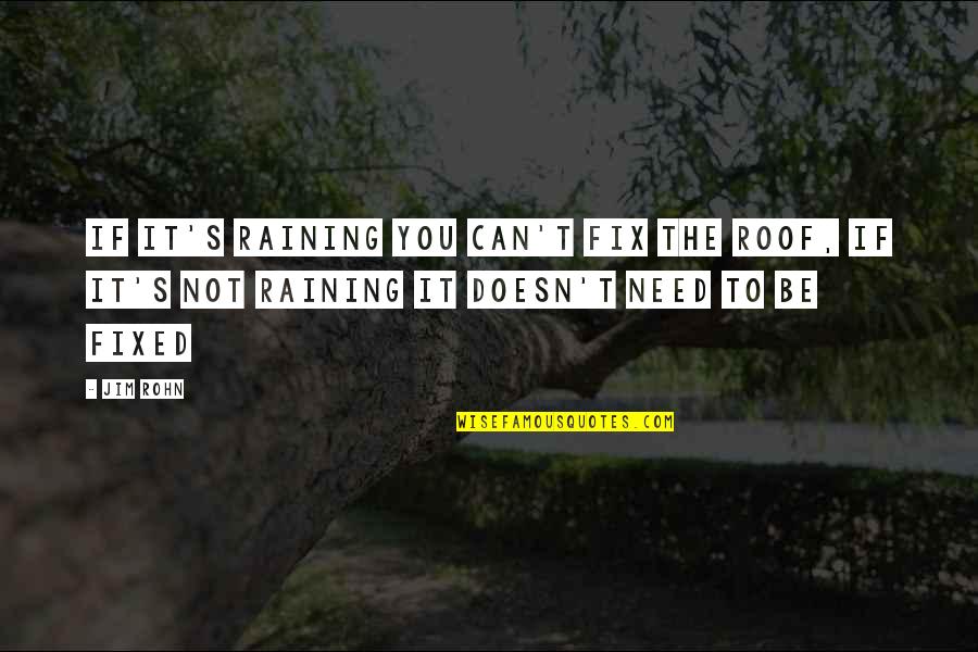 It Can Be Fixed Quotes By Jim Rohn: If it's raining you can't fix the roof,