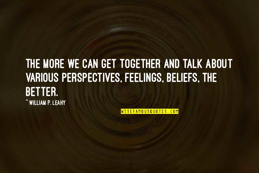 It Can Only Get Better Quotes By William P. Leahy: The more we can get together and talk