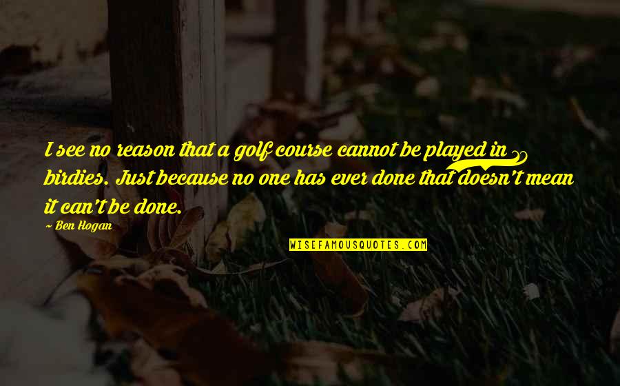 It Can't Be Done Quotes By Ben Hogan: I see no reason that a golf course