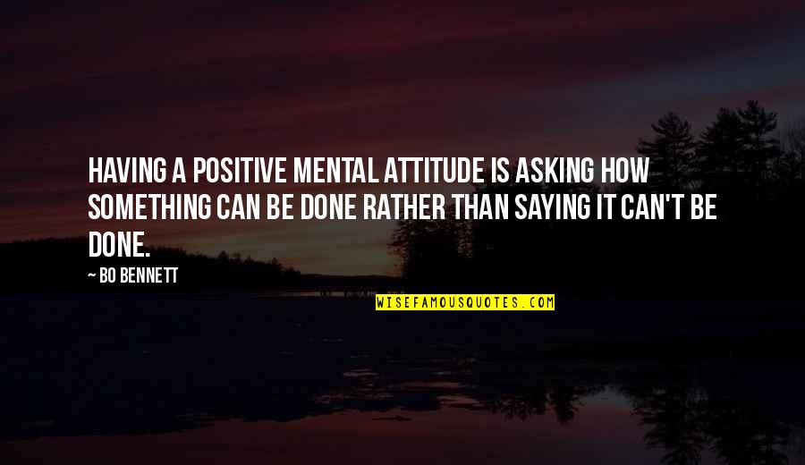 It Can't Be Done Quotes By Bo Bennett: Having a positive mental attitude is asking how