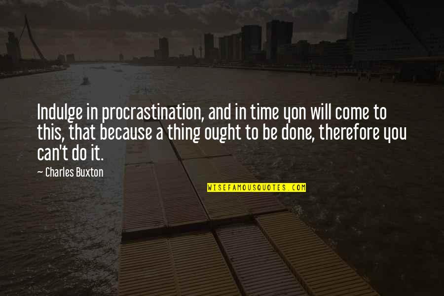 It Can't Be Done Quotes By Charles Buxton: Indulge in procrastination, and in time yon will