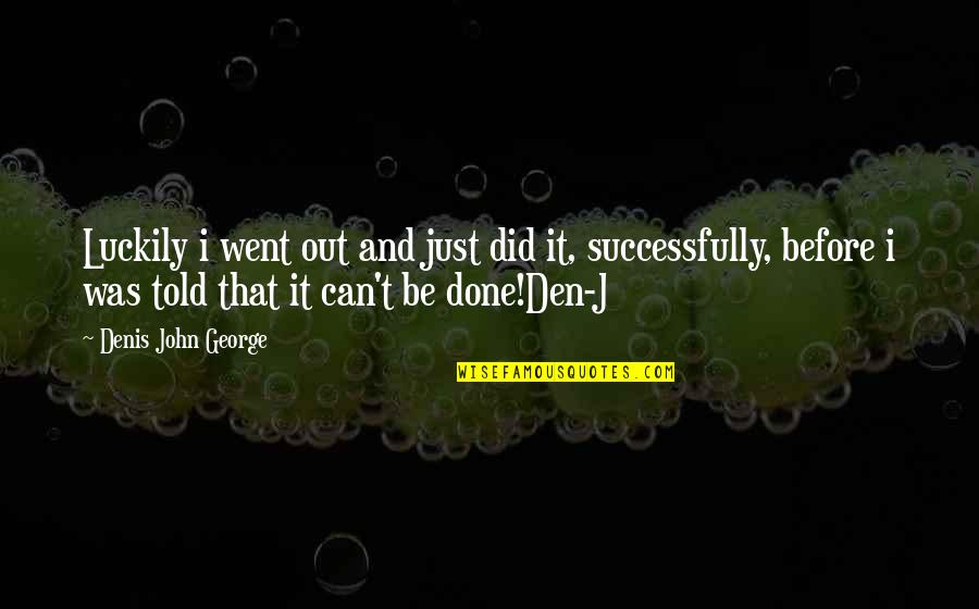 It Can't Be Done Quotes By Denis John George: Luckily i went out and just did it,