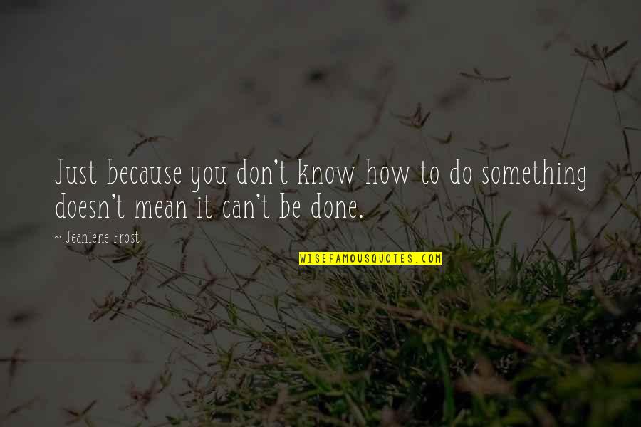 It Can't Be Done Quotes By Jeaniene Frost: Just because you don't know how to do