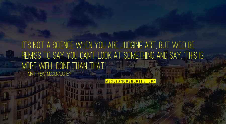 It Can't Be Done Quotes By Matthew McConaughey: It's not a science when you are judging