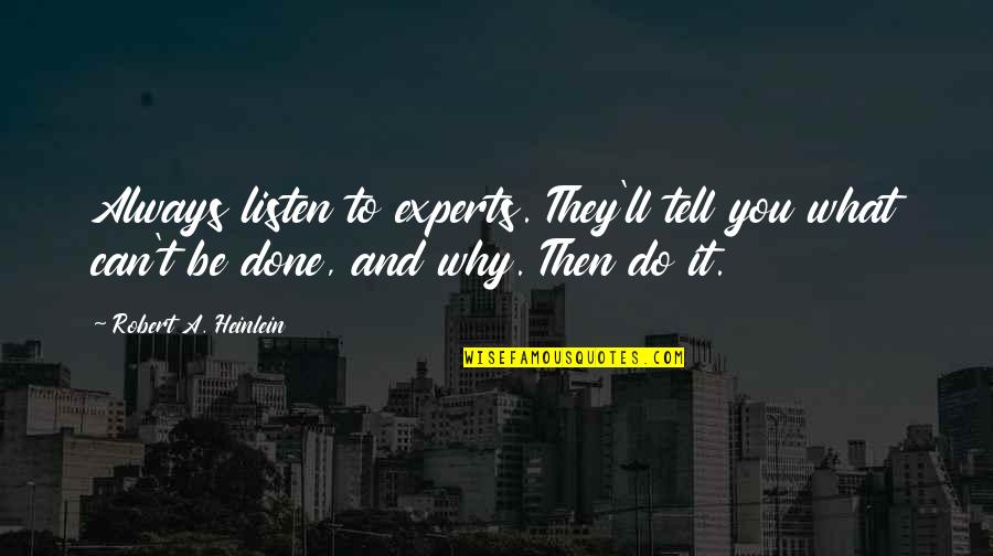 It Can't Be Done Quotes By Robert A. Heinlein: Always listen to experts. They'll tell you what