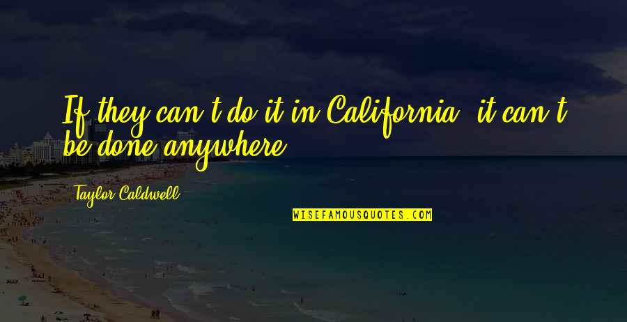 It Can't Be Done Quotes By Taylor Caldwell: If they can't do it in California, it