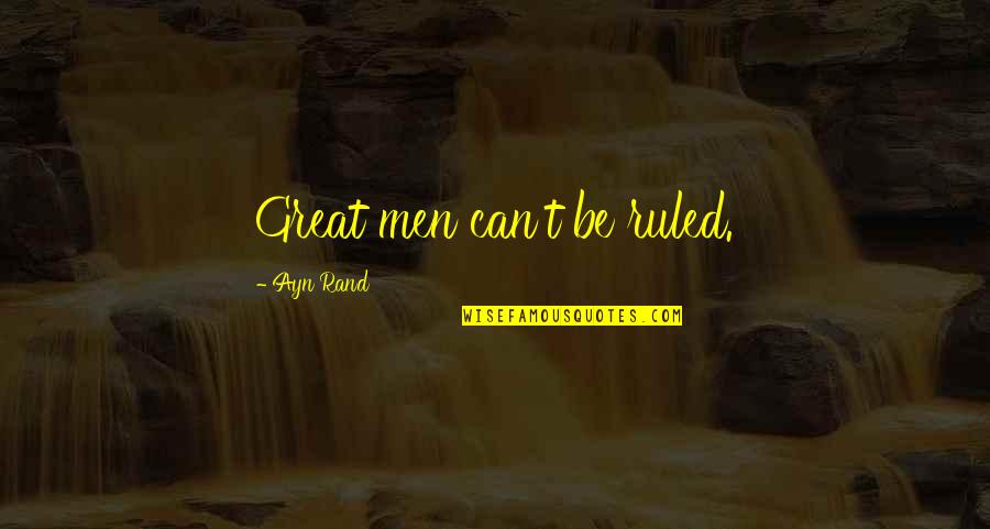 It Cloudy And I Want To Cuddle Quotes By Ayn Rand: Great men can't be ruled. It Cloudy And I Want To Cuddle Quotes By Ayn Rand: Great men can't be ruled.