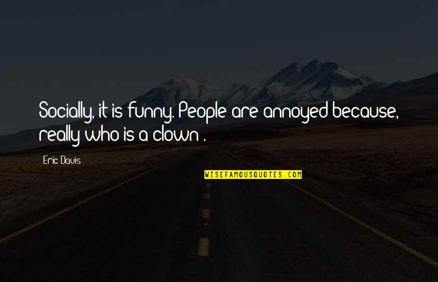 It Clown Quotes By Eric Davis: Socially, it is funny. People are annoyed because,