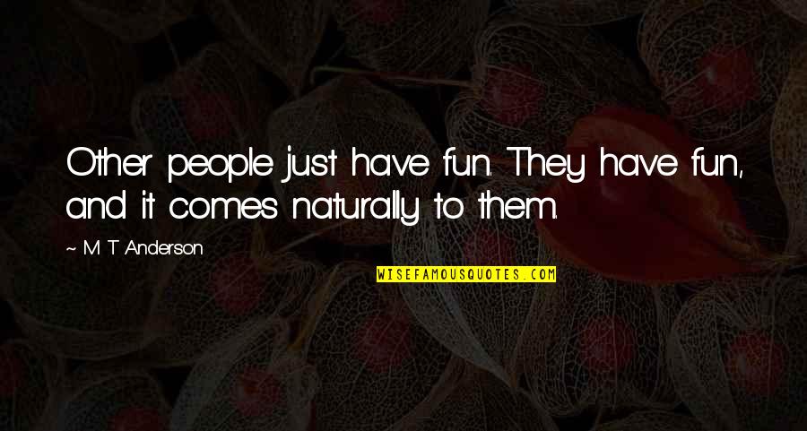 It Comes Naturally Quotes By M T Anderson: Other people just have fun. They have fun,