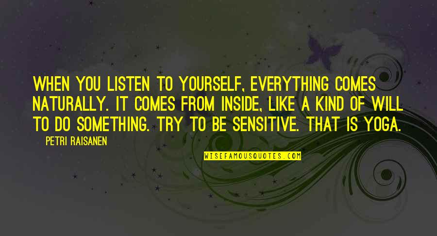 It Comes Naturally Quotes By Petri Raisanen: When you listen to yourself, everything comes naturally.