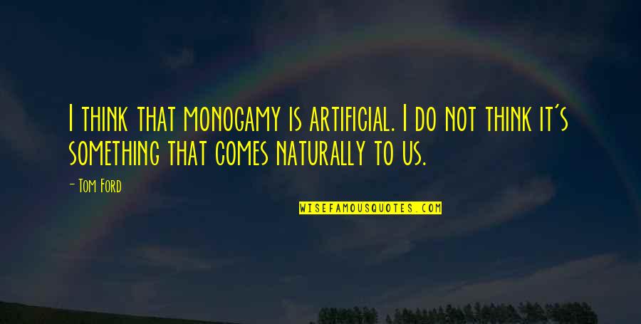 It Comes Naturally Quotes By Tom Ford: I think that monogamy is artificial. I do It Comes Naturally Quotes By Tom Ford: I think that monogamy is artificial. I do