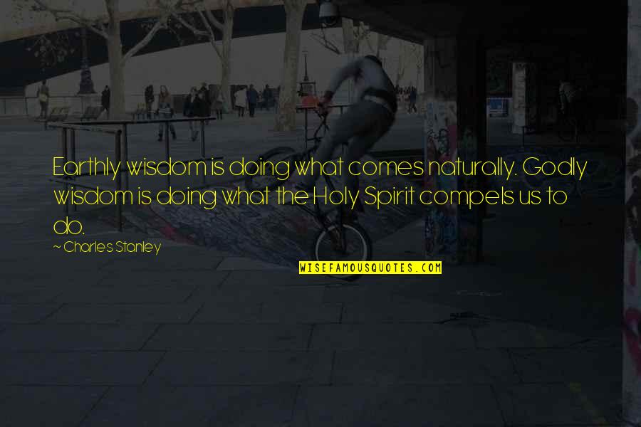 It Comes So Naturally Quotes By Charles Stanley: Earthly wisdom is doing what comes naturally. Godly