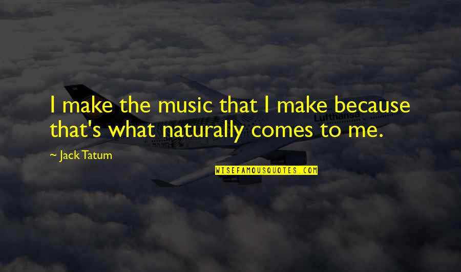 It Comes So Naturally Quotes By Jack Tatum: I make the music that I make because