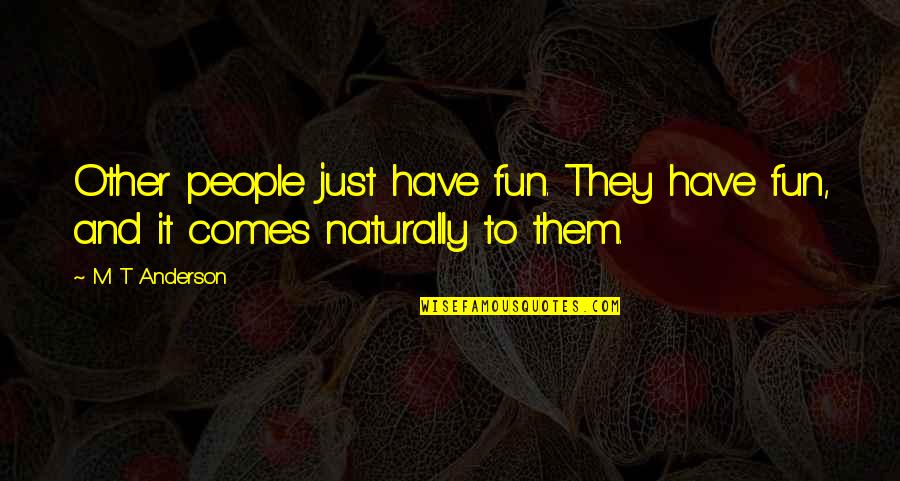 It Comes So Naturally Quotes By M T Anderson: Other people just have fun. They have fun,
