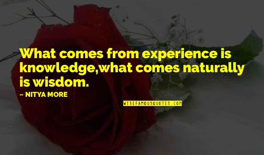 It Comes So Naturally Quotes By NITYA MORE: What comes from experience is knowledge,what comes naturally