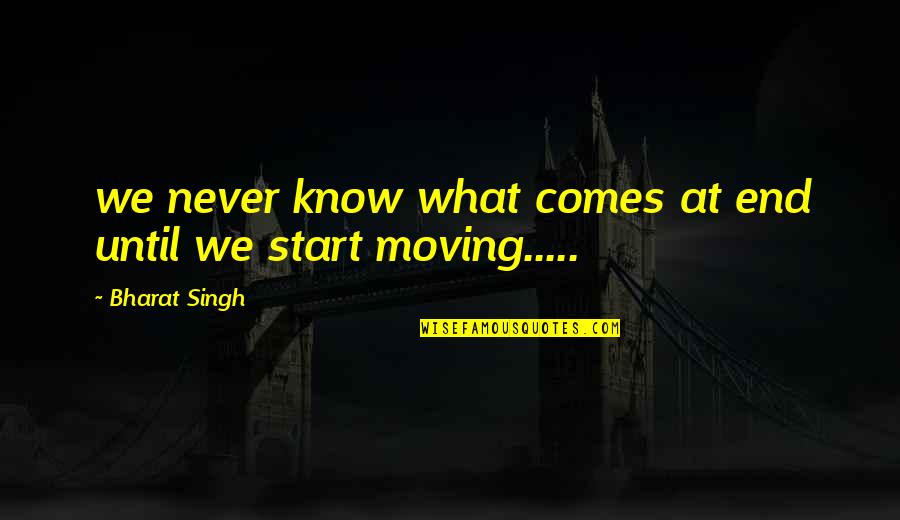 It Comes To An End Quotes By Bharat Singh: we never know what comes at end until
