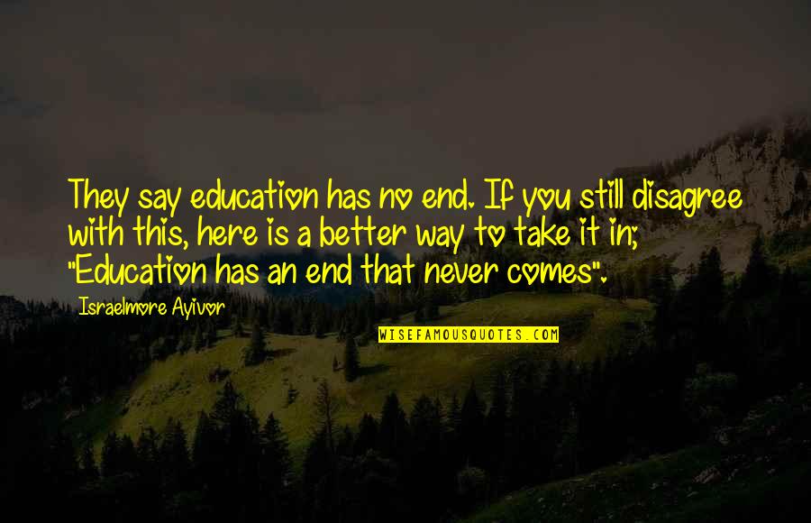It Comes To An End Quotes By Israelmore Ayivor: They say education has no end. If you