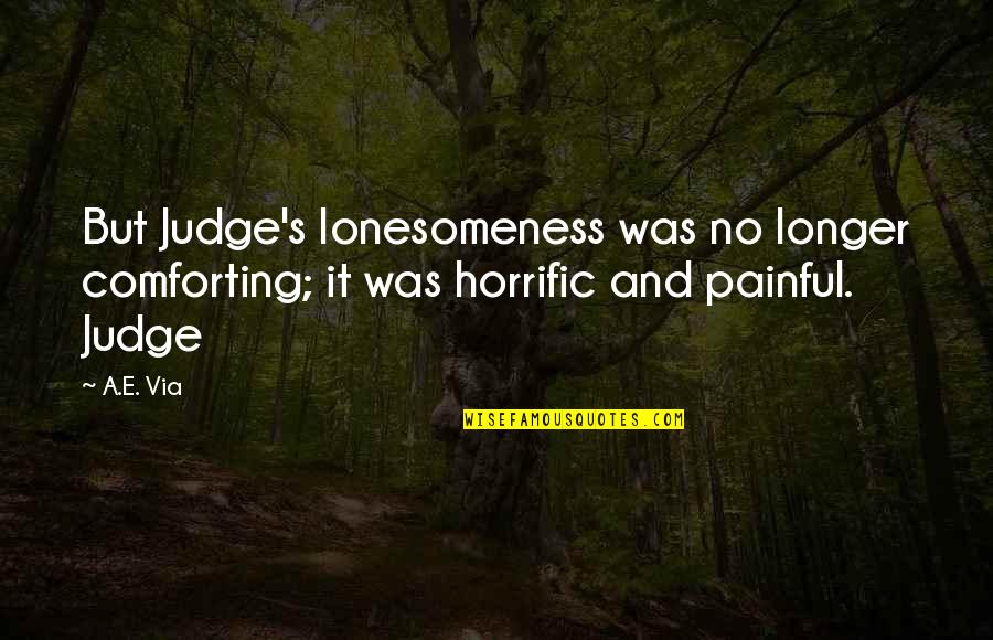 It Comforting Quotes By A.E. Via: But Judge's lonesomeness was no longer comforting; it