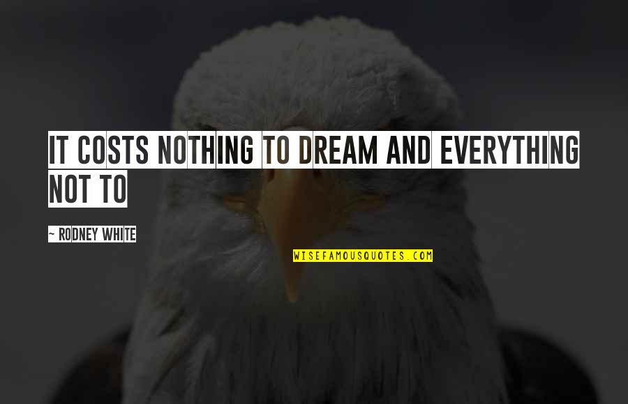 It Costs Nothing Quotes By Rodney White: It costs nothing to dream and everything not