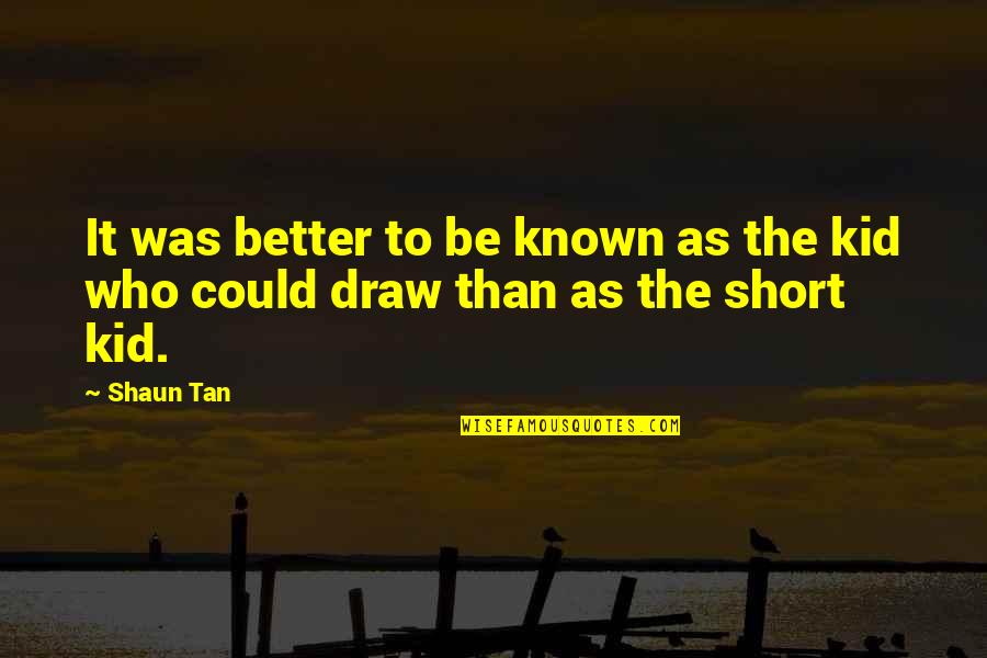 It Could Be Better Quotes By Shaun Tan: It was better to be known as the